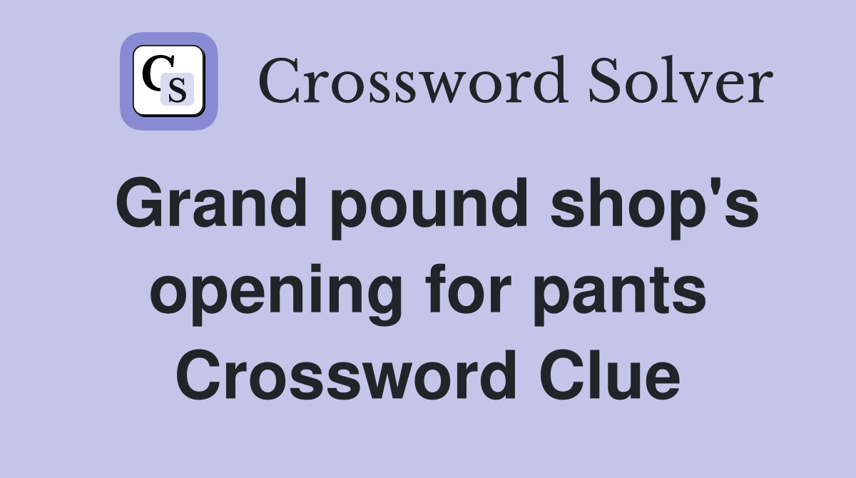 Grand pound shop's opening for pants Crossword Clue