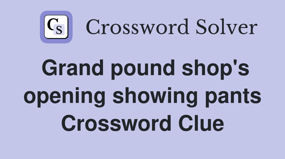 Grand pound shop's opening showing pants Crossword Clue