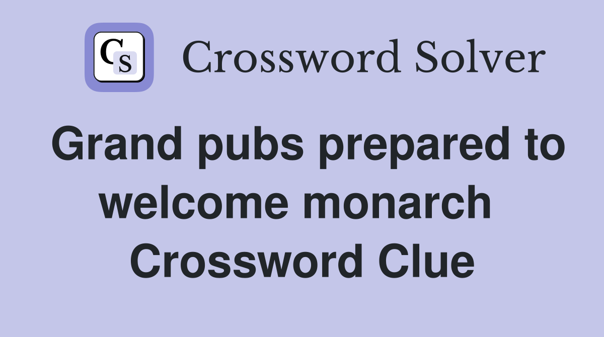 Grand pubs prepared to welcome monarch  Crossword Clue