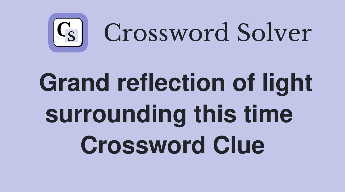 Grand reflection of light surrounding this time  Crossword Clue