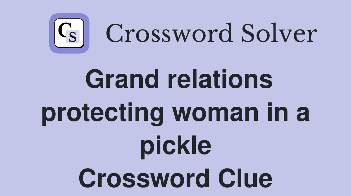 Grand relations protecting woman in a pickle Crossword Clue