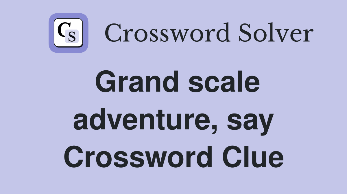 Grand scale adventure, say Crossword Clue