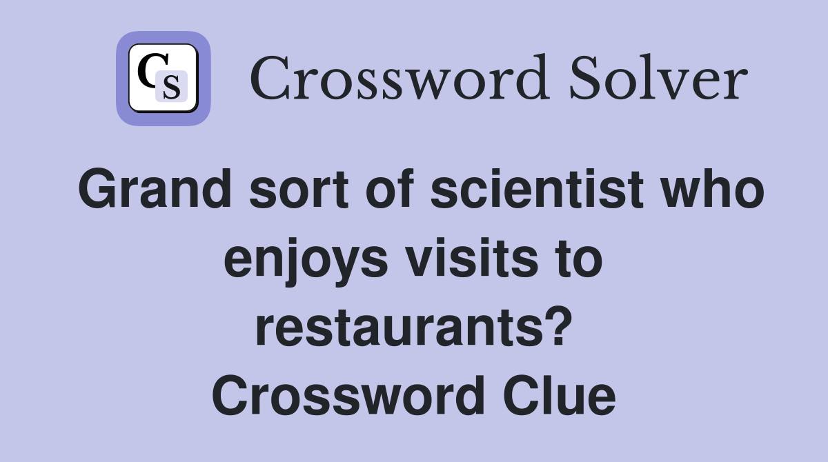 Grand sort of scientist who enjoys visits to restaurants? Crossword Clue