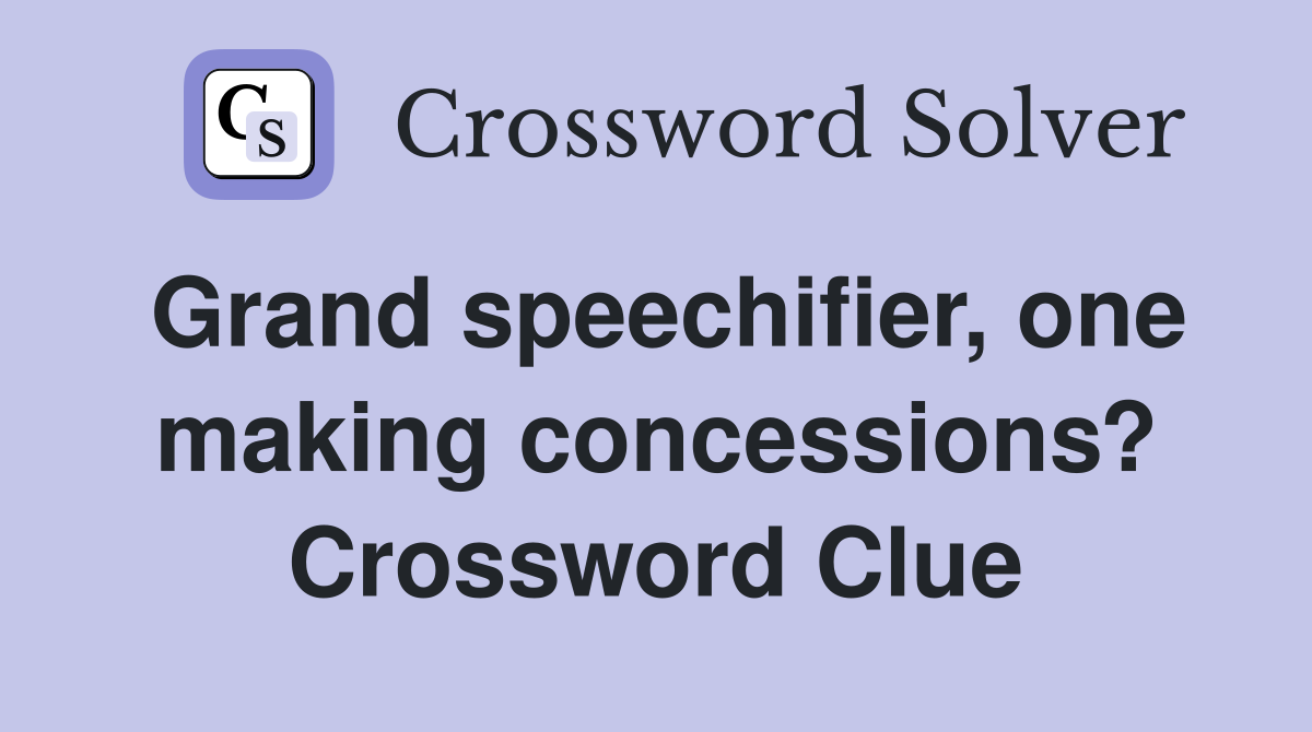Grand speechifier, one making concessions? Crossword Clue