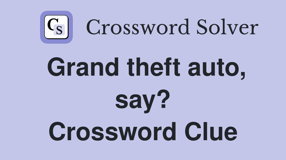 Grand theft auto, say? Crossword Clue