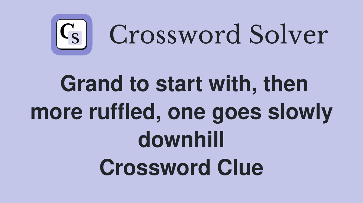 Grand to start with, then more ruffled, one goes slowly downhill Crossword Clue