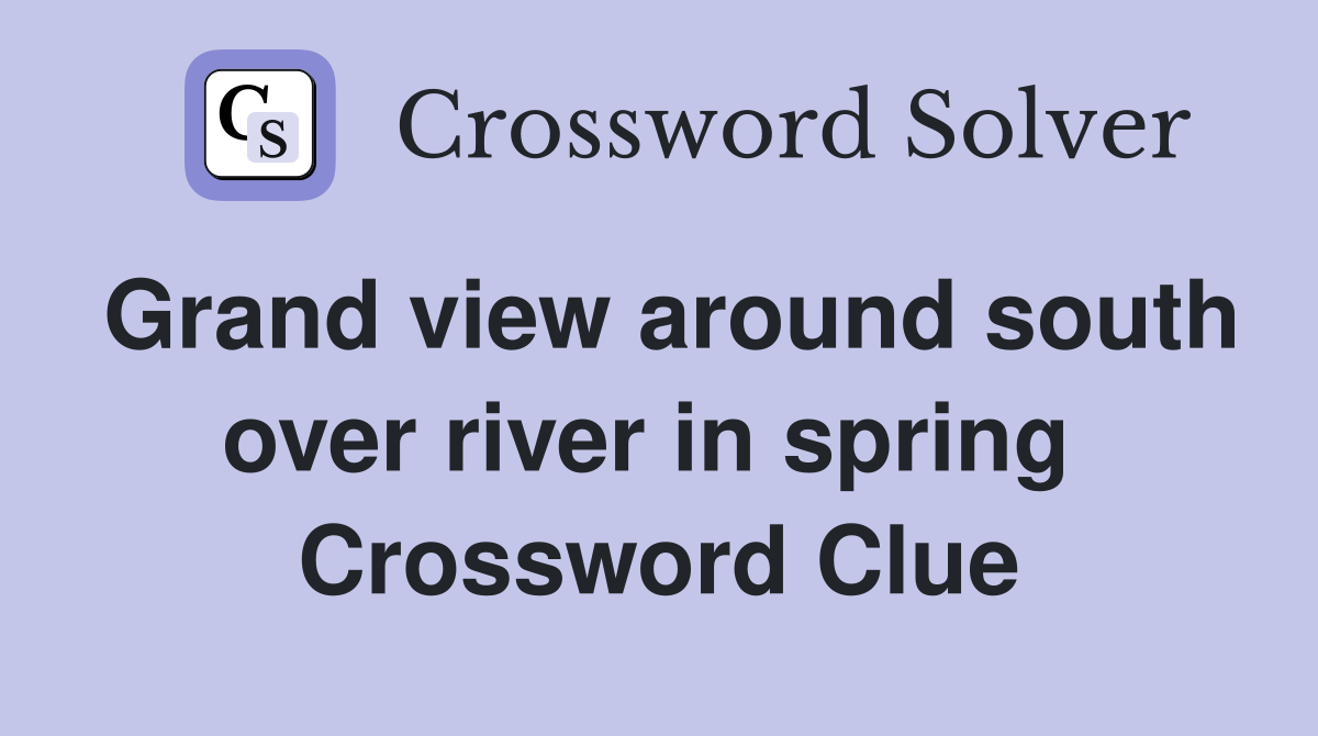 Grand view around south over river in spring  Crossword Clue