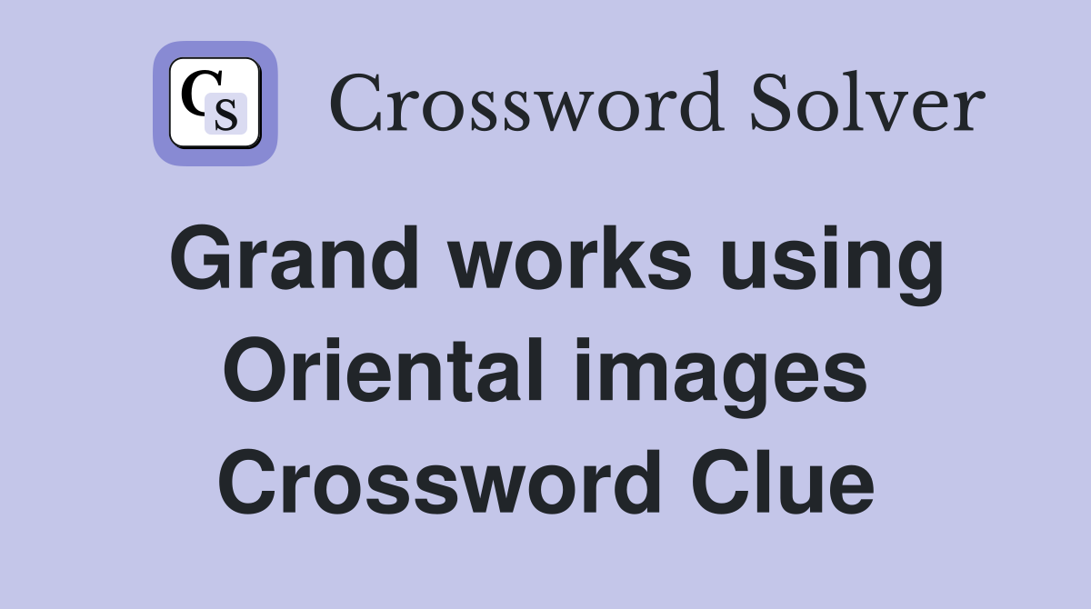 Grand works using Oriental images Crossword Clue
