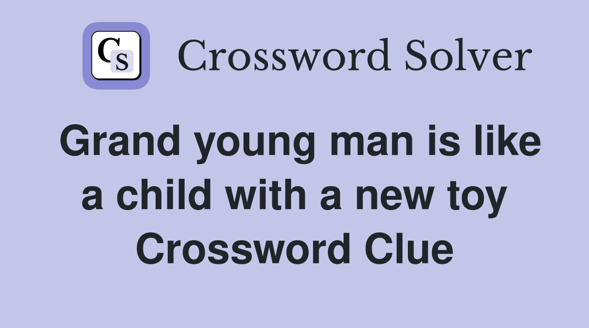 Grand young man is like a child with a new toy Crossword Clue