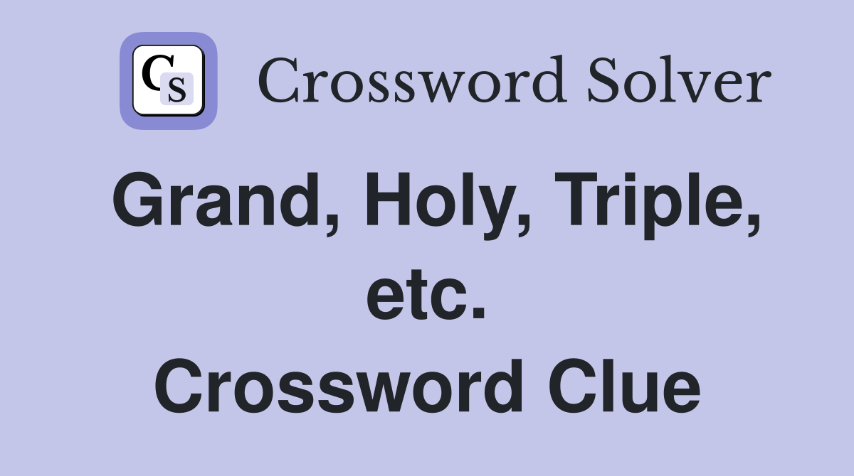 Grand, Holy, Triple, etc. Crossword Clue