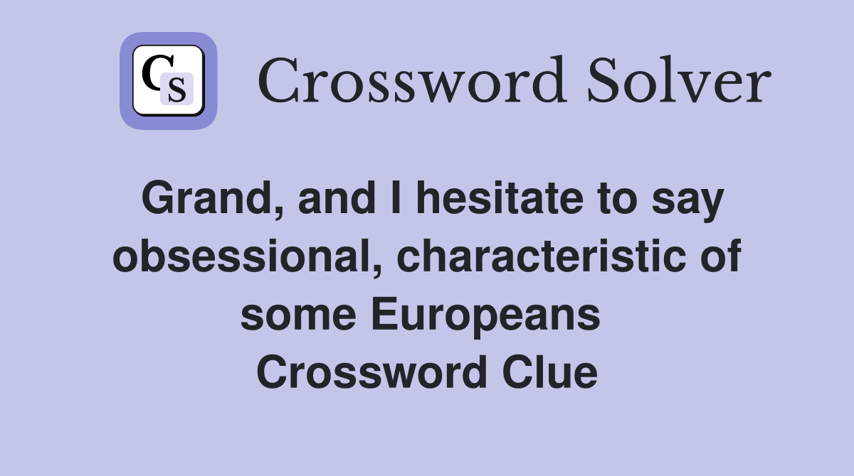 Grand, and I hesitate to say obsessional, characteristic of some Europeans  Crossword Clue