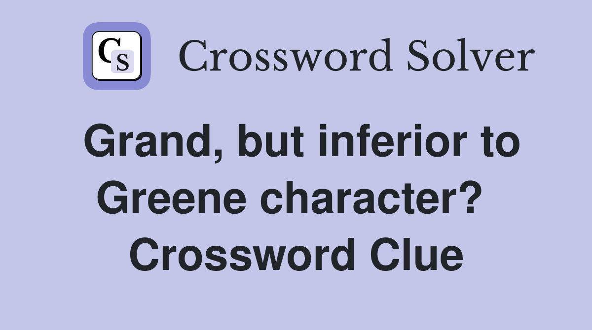 Grand, but inferior to Greene character?  Crossword Clue