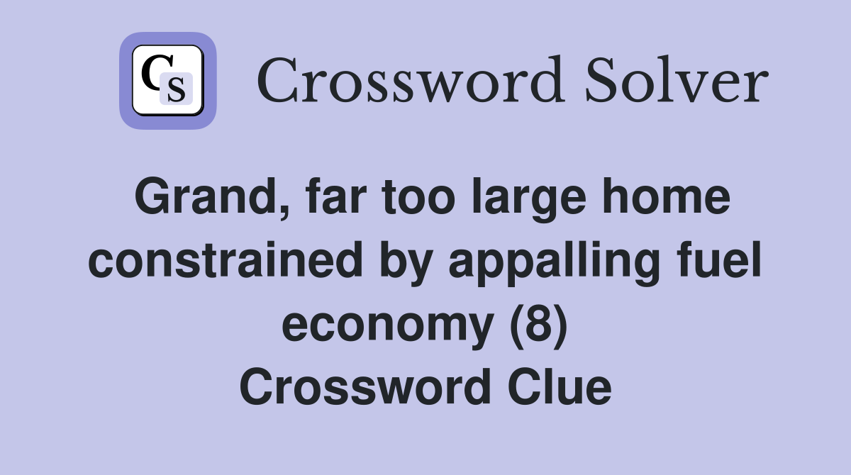 Grand, far too large home constrained by appalling fuel economy (8) Crossword Clue