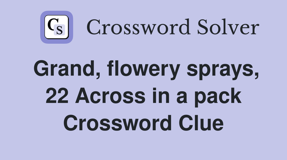 Grand, flowery sprays, 22 Across in a pack Crossword Clue