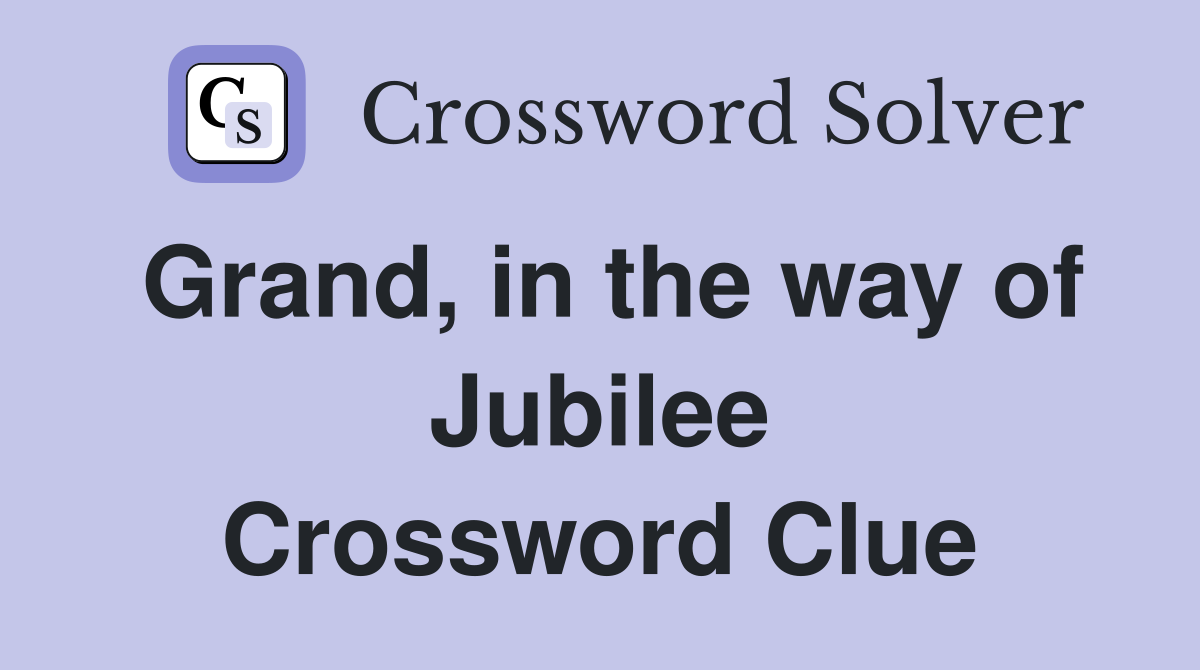 Grand, in the way of Jubilee Crossword Clue
