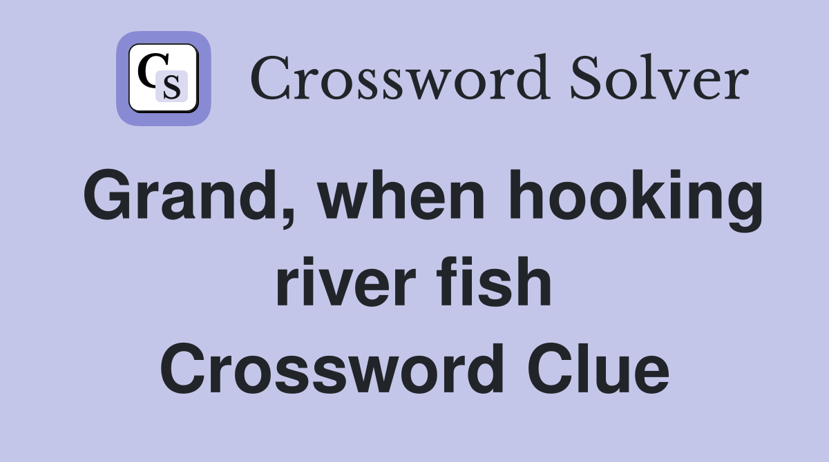 Grand, when hooking river fish Crossword Clue