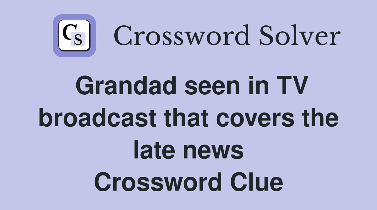 Grandad seen in TV broadcast that covers the late news Crossword Clue
