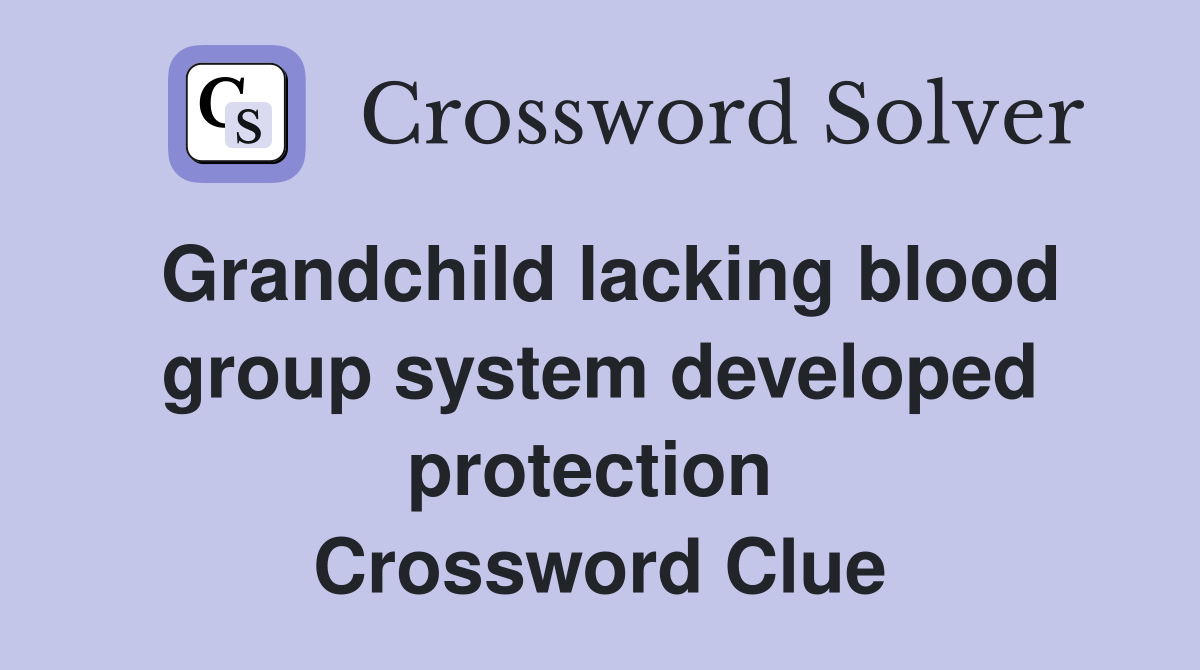 Grandchild lacking blood group system developed protection  Crossword Clue