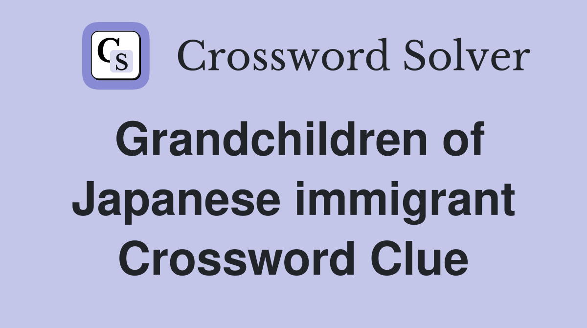 Grandchildren of Japanese immigrant Crossword Clue