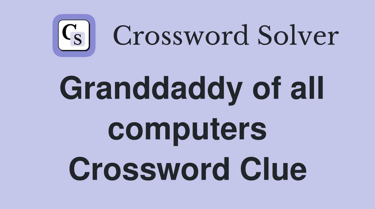 Granddaddy of all computers Crossword Clue