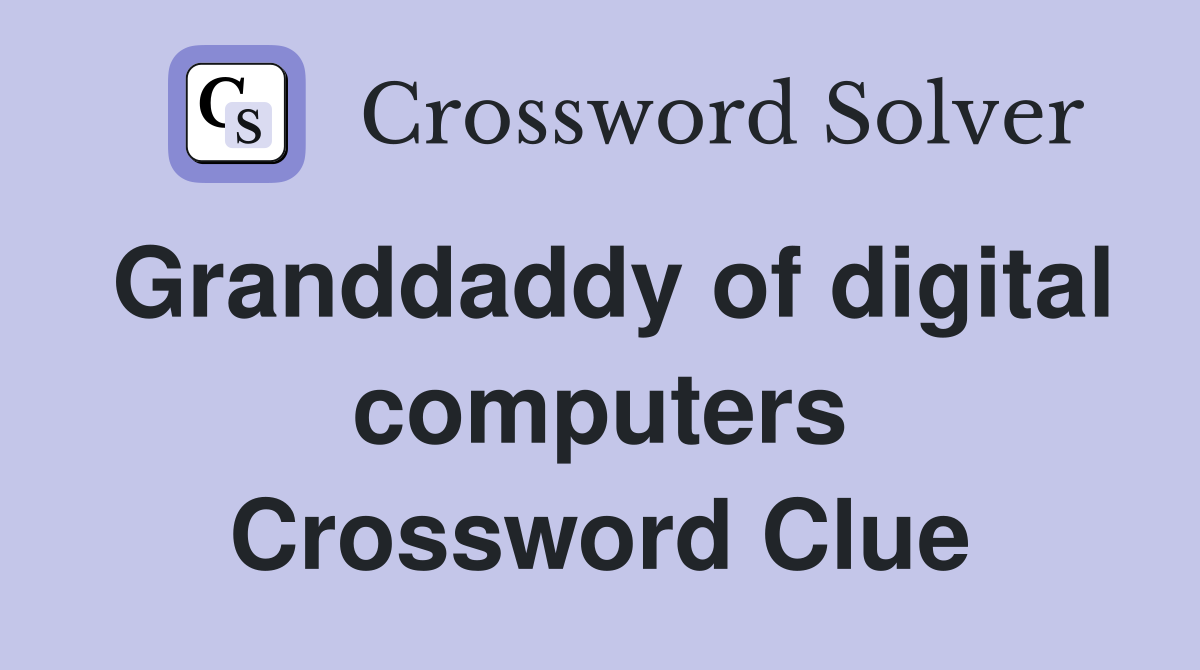Granddaddy of digital computers Crossword Clue