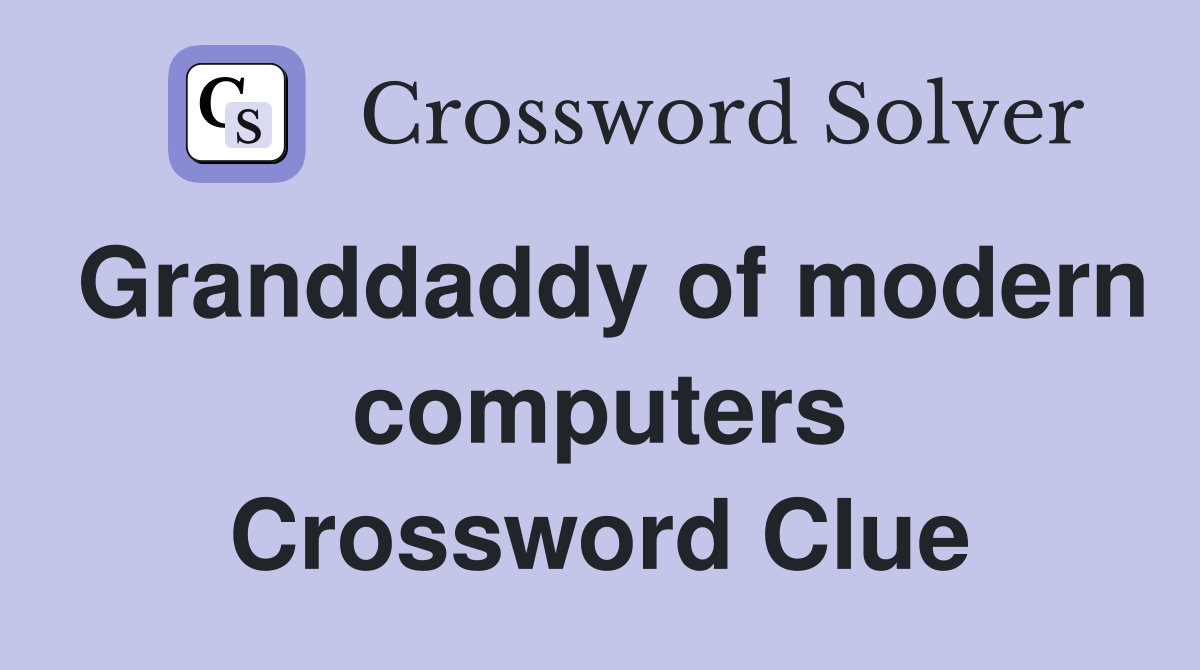 Granddaddy of modern computers Crossword Clue