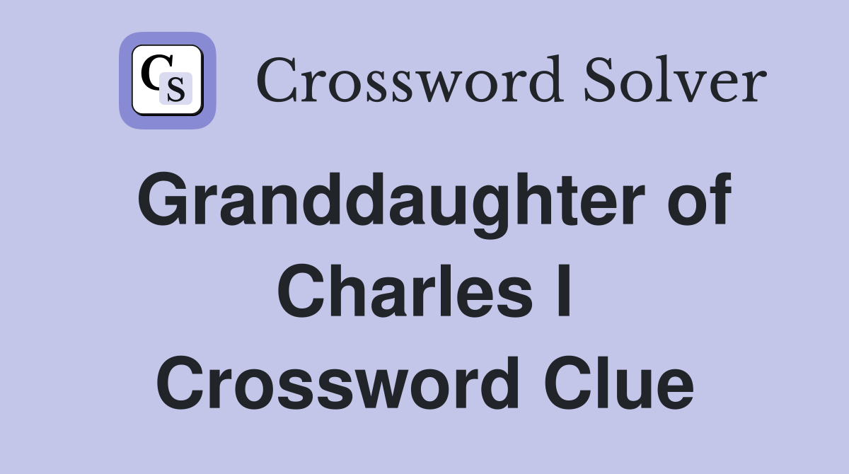 Granddaughter of Charles I Crossword Clue