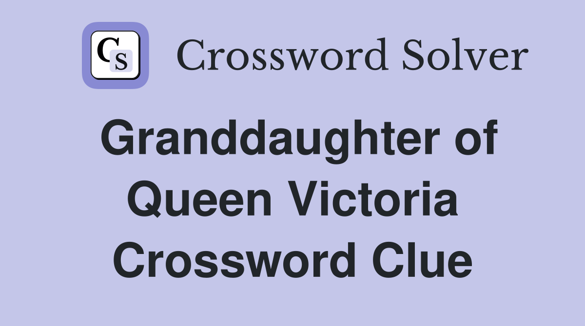 Granddaughter of Queen Victoria Crossword Clue
