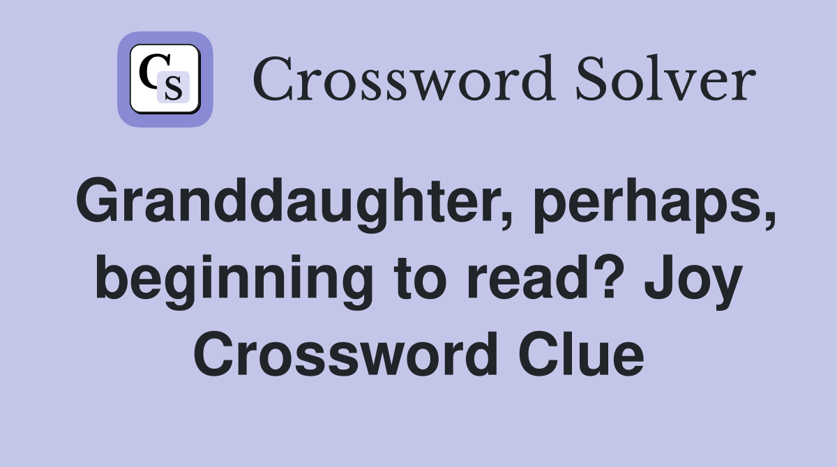 Granddaughter, perhaps, beginning to read? Joy Crossword Clue