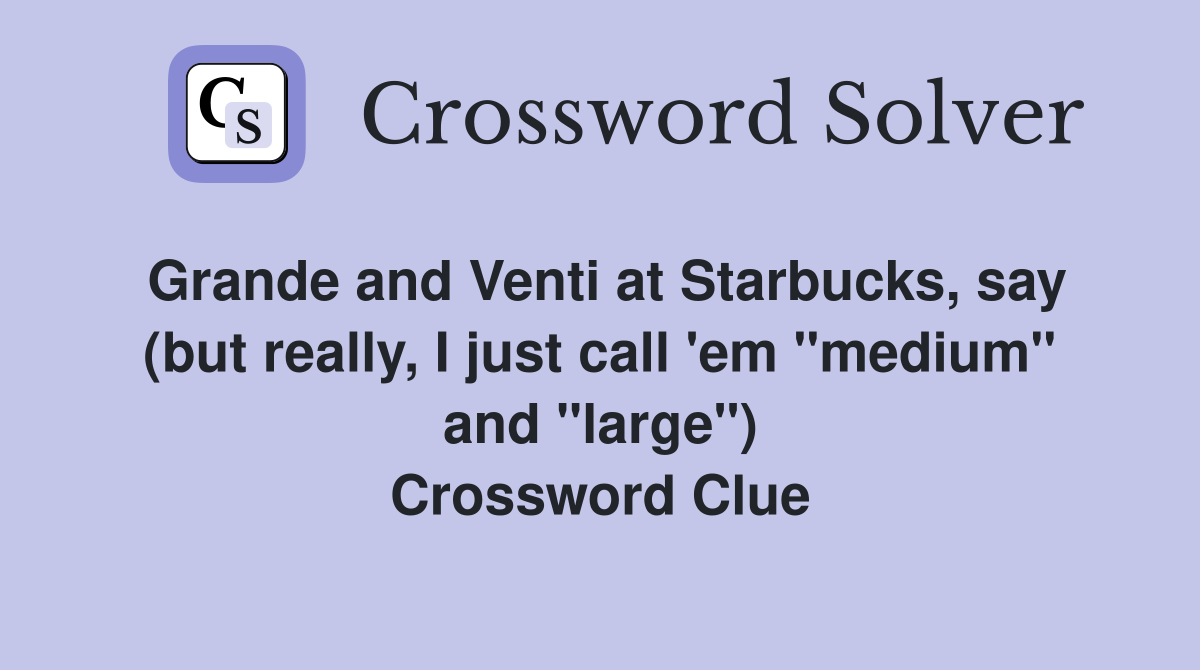 Grande and Venti at Starbucks, say (but really, I just call 'em "medium" and "large") Crossword Clue