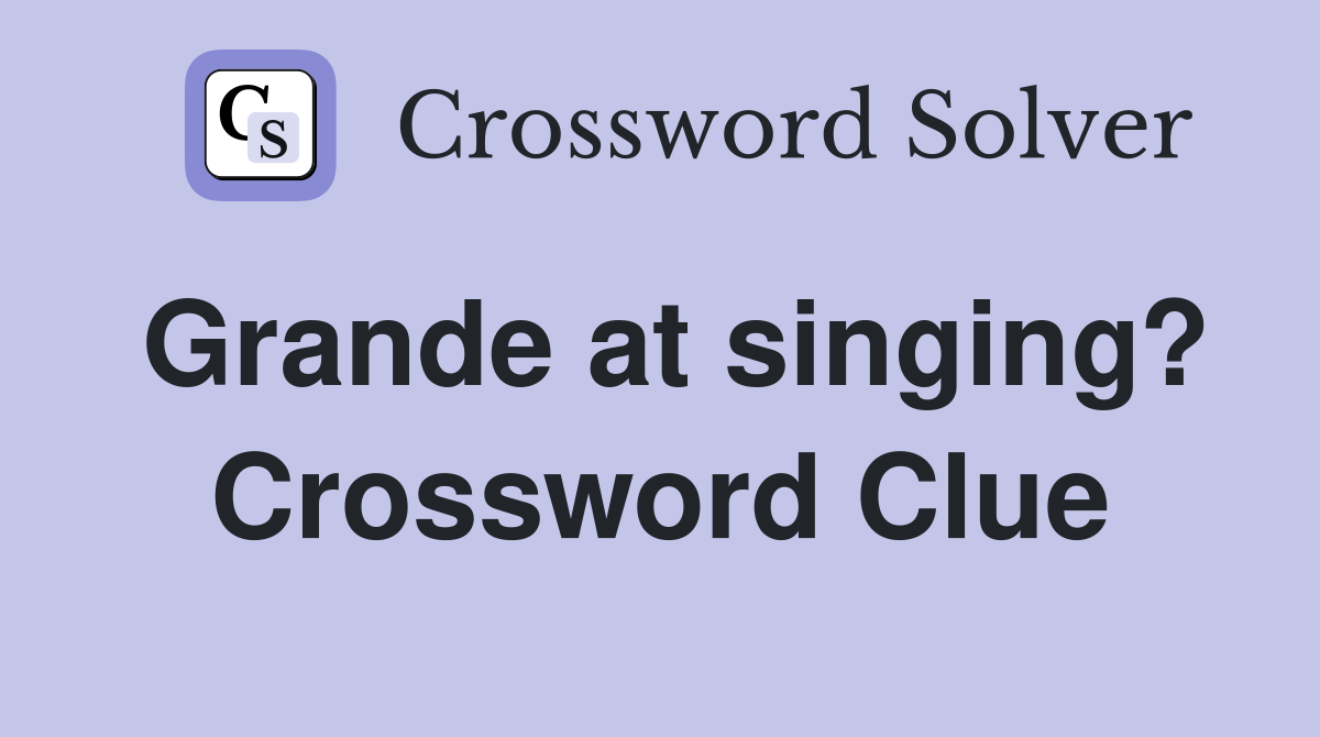 Grande at singing? Crossword Clue