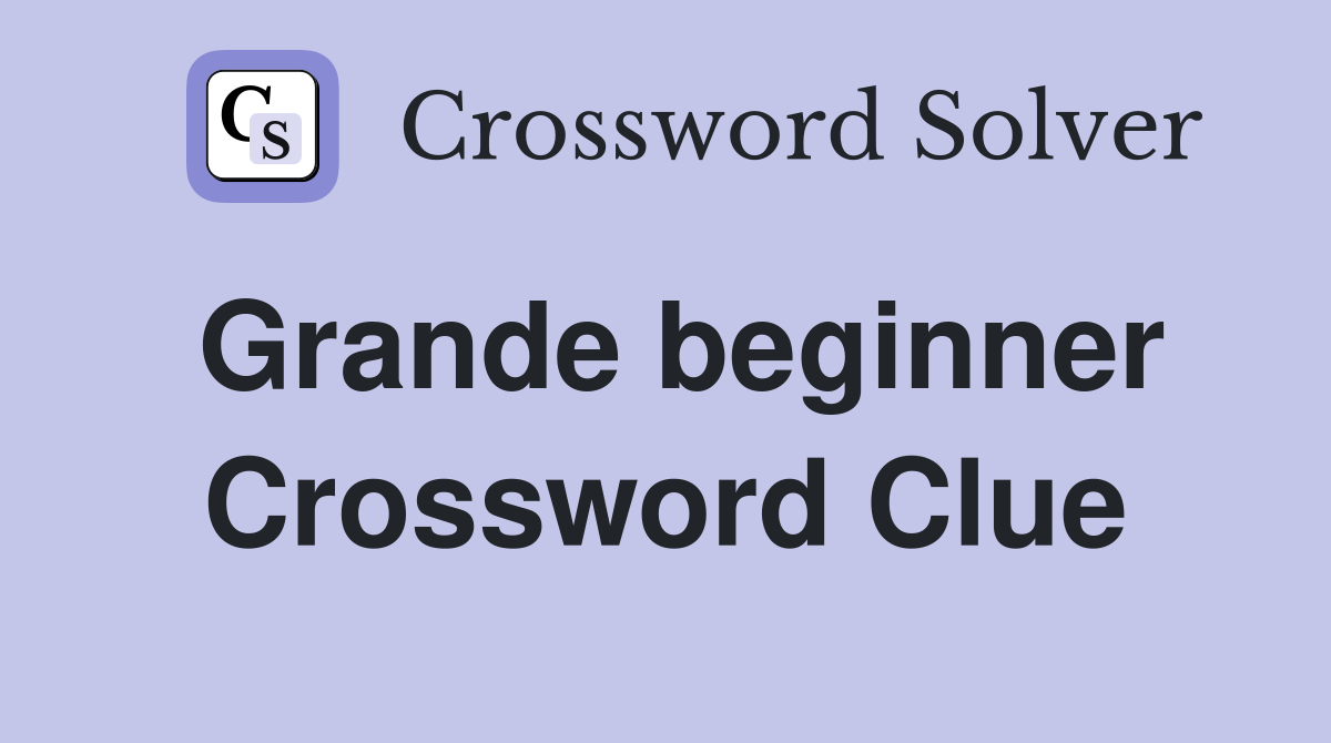 Grande beginner Crossword Clue