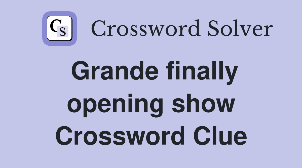 Grande finally opening show Crossword Clue