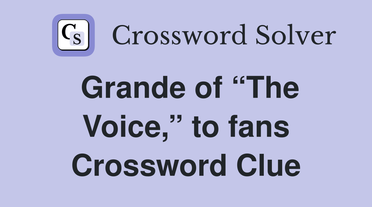 Grande of “The Voice,” to fans Crossword Clue
