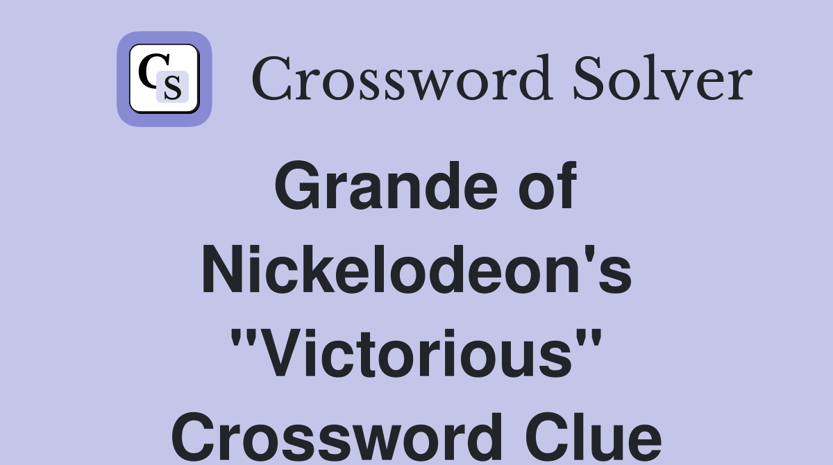 Grande of Nickelodeon's "Victorious" Crossword Clue