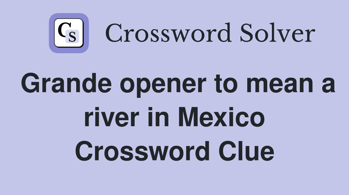 Grande opener to mean a river in Mexico Crossword Clue