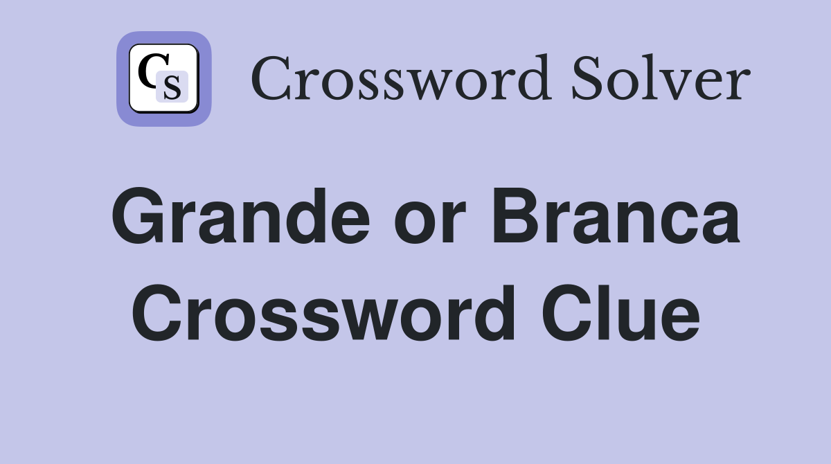 Grande or Branca Crossword Clue