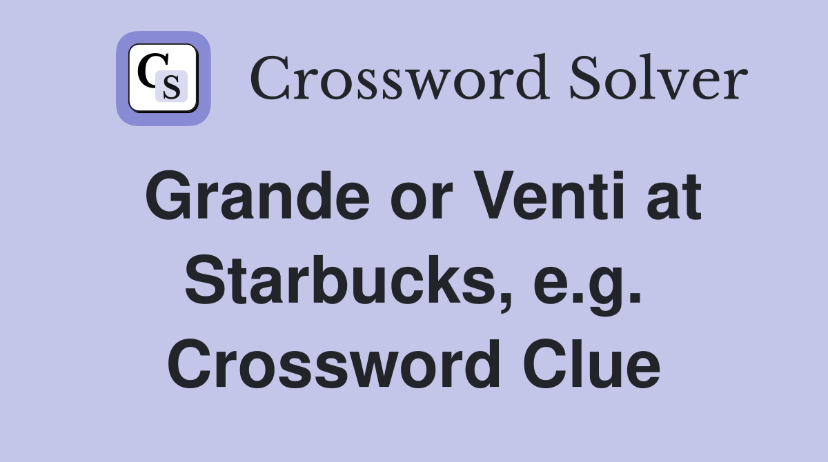 Grande or Venti at Starbucks, e.g. Crossword Clue