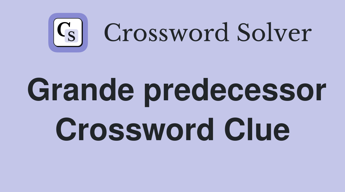 Grande predecessor Crossword Clue