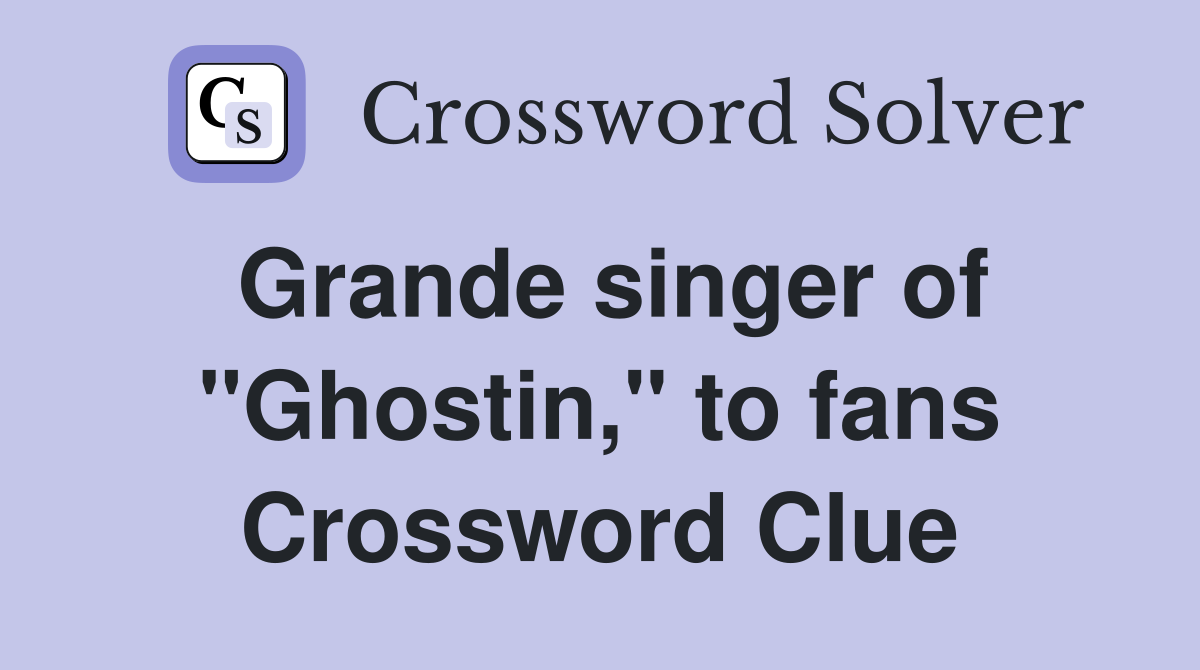 Grande singer of "Ghostin," to fans Crossword Clue
