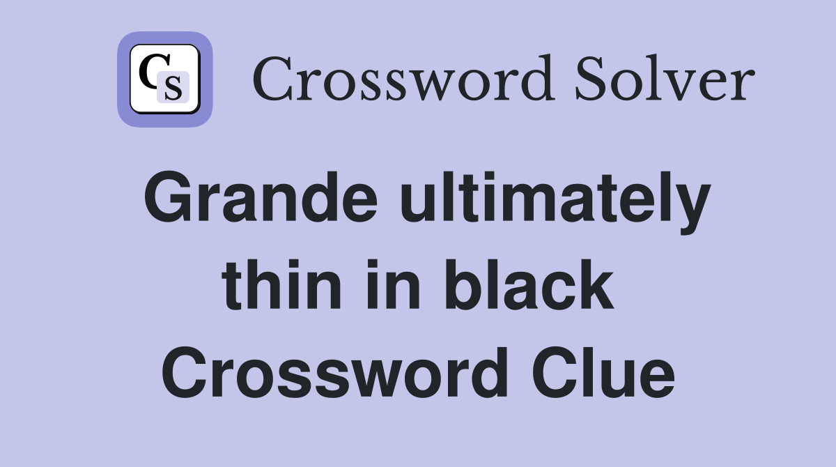 Grande ultimately thin in black Crossword Clue