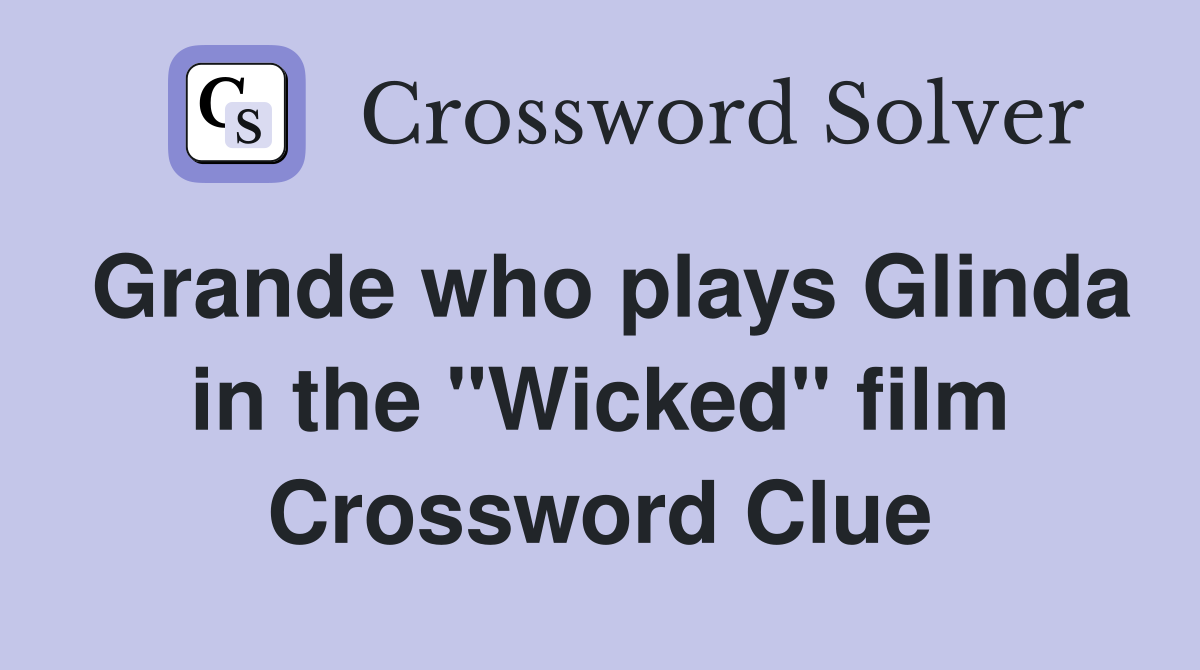 Grande who plays Glinda in the "Wicked" film Crossword Clue