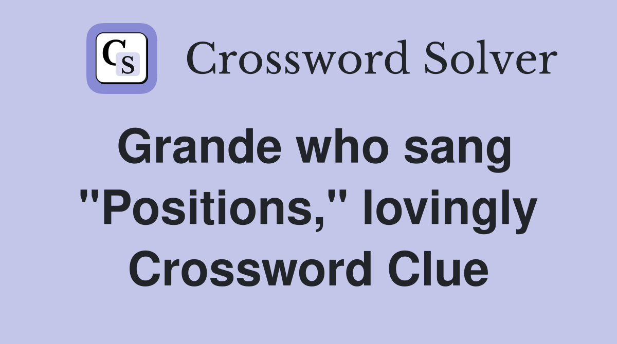 Grande who sang "Positions," lovingly Crossword Clue