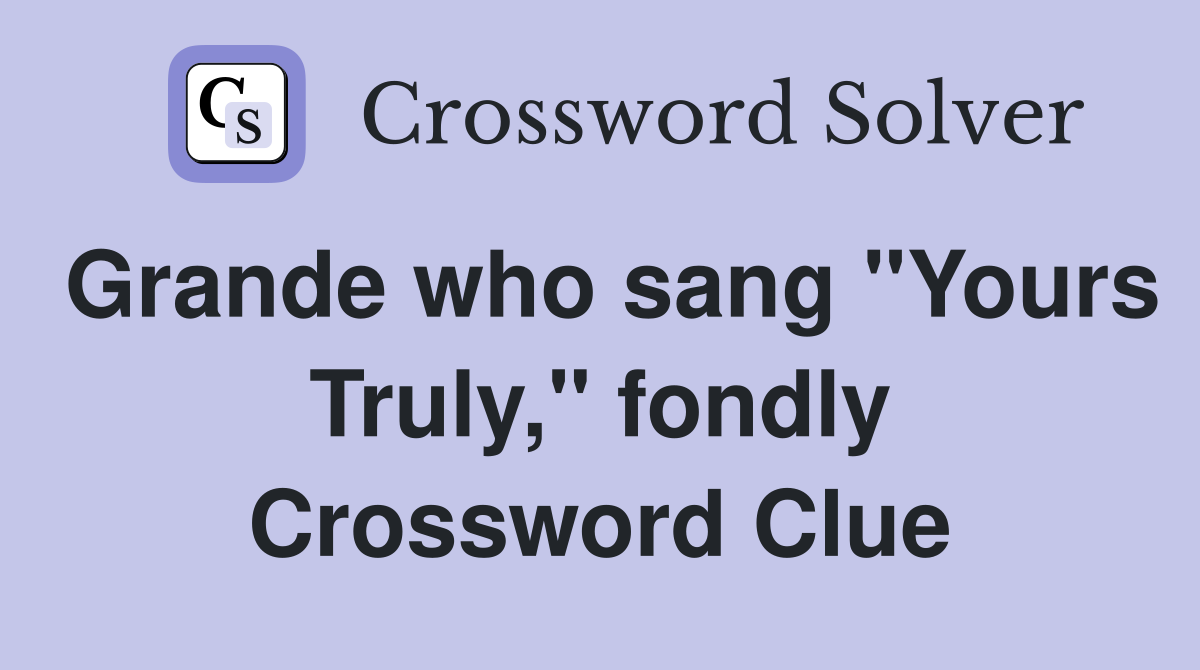 Grande who sang "Yours Truly," fondly Crossword Clue