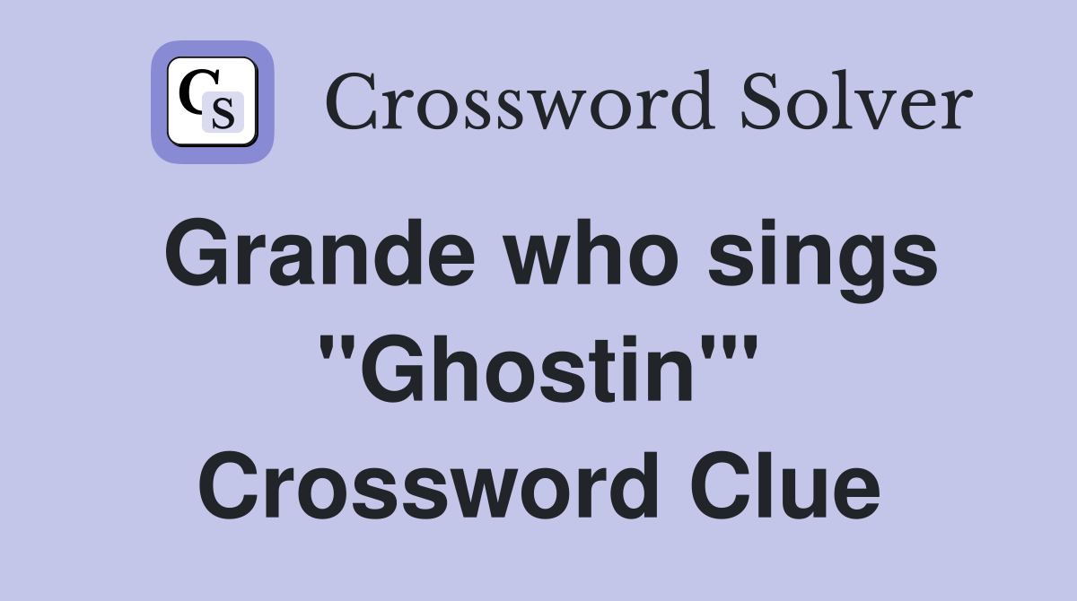 Grande who sings "Ghostin'" Crossword Clue