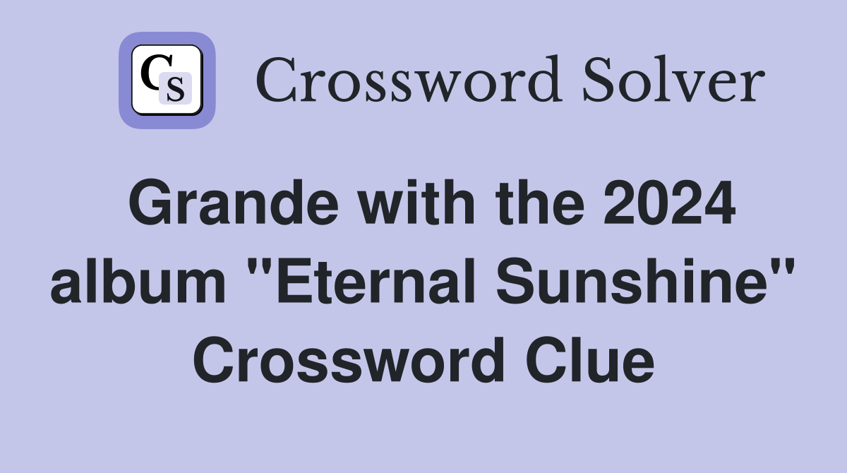 Grande with the 2024 album "Eternal Sunshine" Crossword Clue