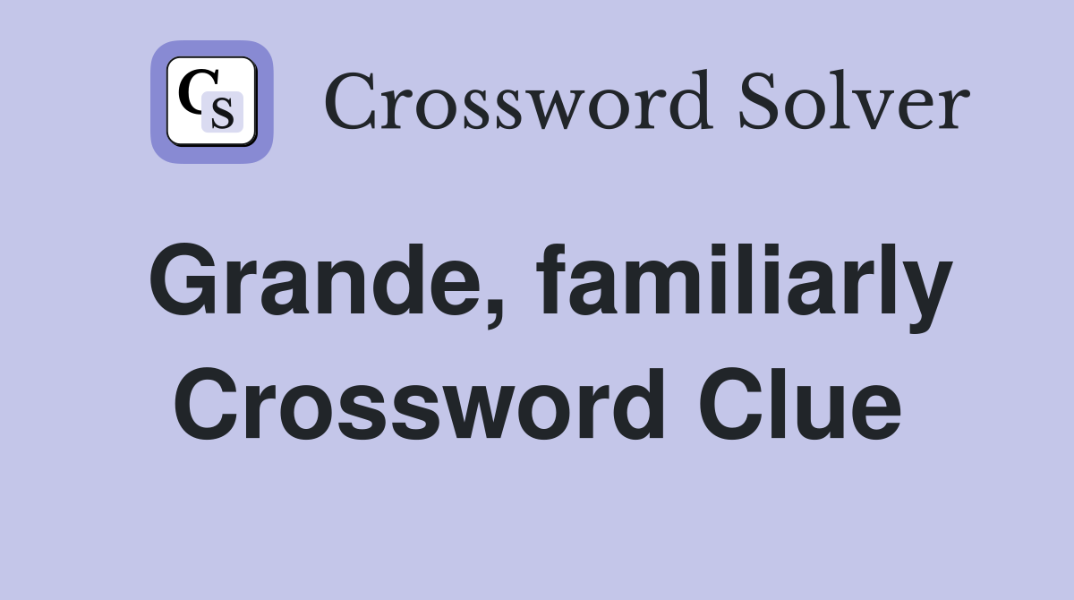 Grande, familiarly Crossword Clue