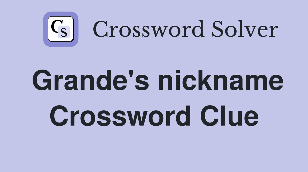 Grande's nickname Crossword Clue