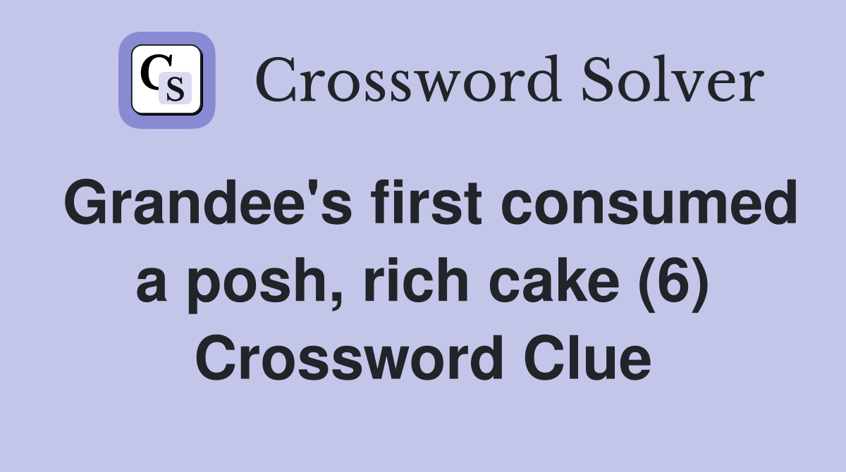 Grandee's first consumed a posh, rich cake (6) Crossword Clue