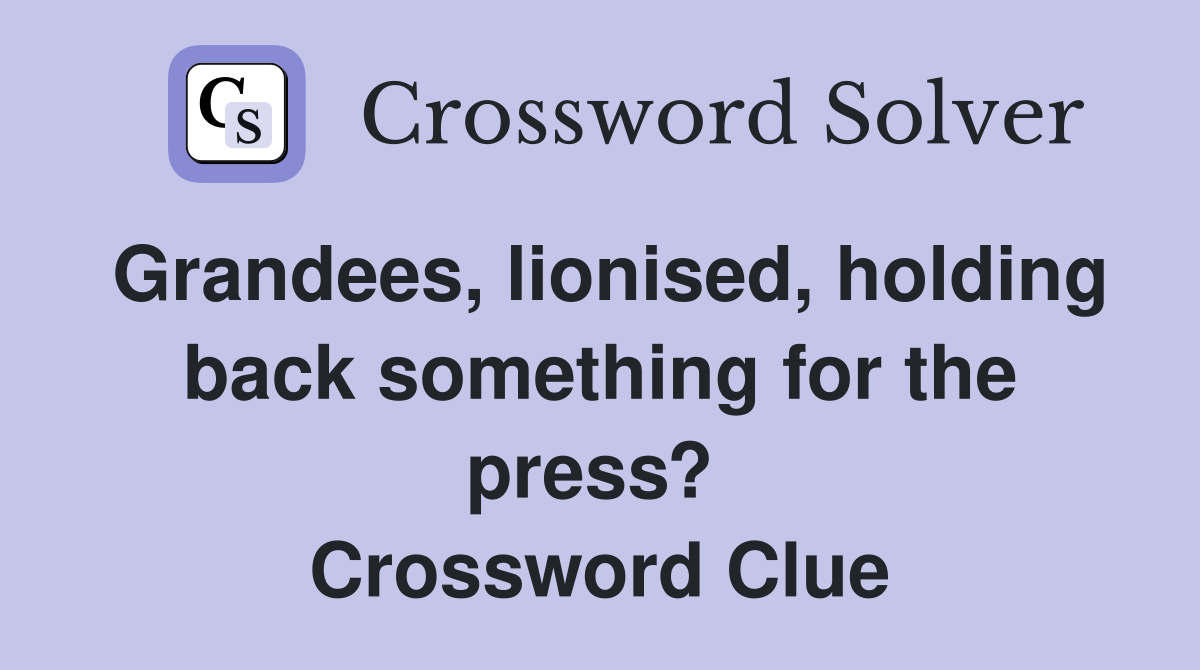 Grandees, lionised, holding back something for the press?  Crossword Clue